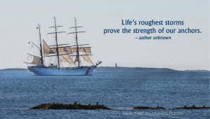 Life’s roughest storms prove the strength of our anchors.