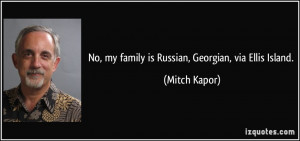 No, my family is Russian, Georgian, via Ellis Island. - Mitch Kapor