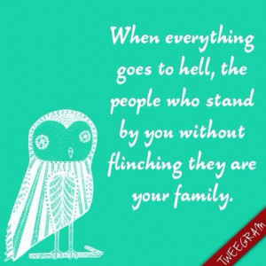 When everything goes to hell, the people who stand by you without ...