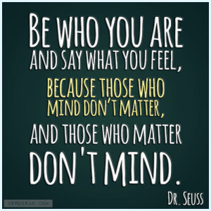 ... who mind don’t matter, and those who matter don't mind. Dr. Seuss