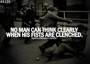 No man can think clearly when his fists are clenched.