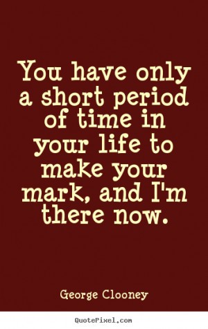 ... short period of time in your life to make your mark,.. - Life quote