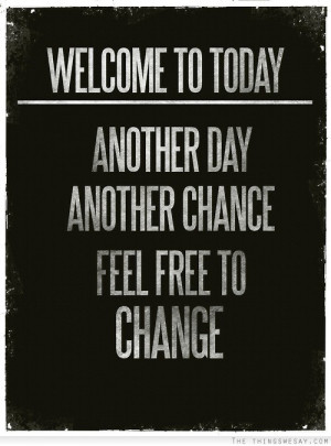 Welcome to today another day another chance feel free to change