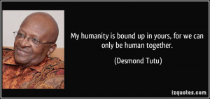 My humanity is bound up in yours, for we can only be human together ...