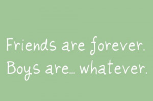 friends are forever. boys are... whatever.