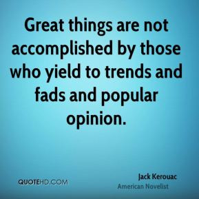 ... those who yield to trends and fads and popular opinion. - Jack Kerouac