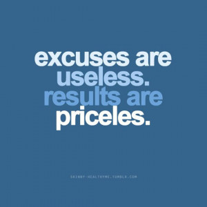 Excuses are useless. Results are priceles