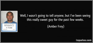 ... been seeing this really sweet guy for the past few weeks. - Amber Frey