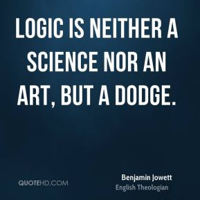 Logic is neither a science nor an art, but a dodge. - Benjamin Jowett