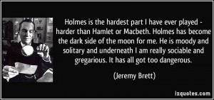 played - harder than Hamlet or Macbeth. Holmes has become the dark ...