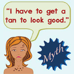 tan to look good. Myth: Only old people get cancer. Myth: Tanning ...