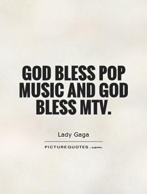 God bless pop music and God bless MTV. Picture Quote #1