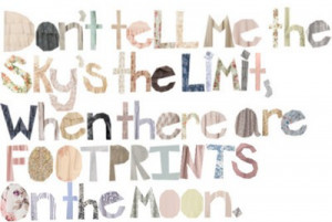 ... tell me the sky’s the limit, when there are footprints on the Moon