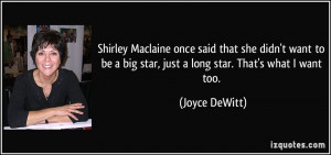 Shirley Maclaine once said that she didn't want to be a big star, just ...