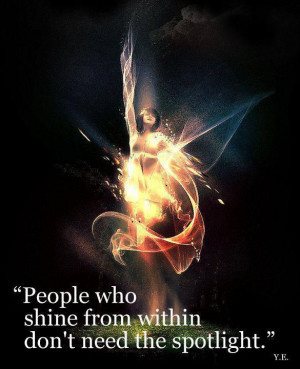 People who shine from within do not need the spotlight.