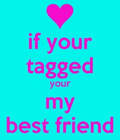 ... if your tagged your my best friend - KEEP CALM AND CARRY ON Image