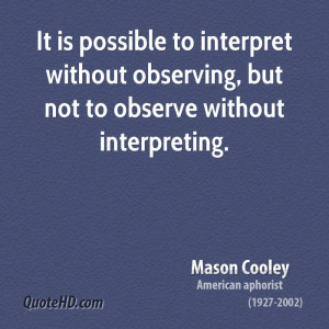 ... interpret without observing, but not to observe without interpreting