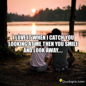 Love It When I Catch You Looking At Me Then You Smile And Look Away ...