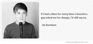 ... guy asked me for change, I’d still say no.-Bo Burnham quotes