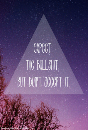 expect the bullshit, but dont accept it. | via Tumblr