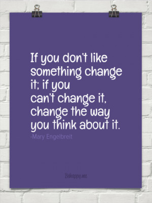 ... change it; if you can’t change it, change the way you think about it