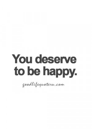 You deserve to be happy.