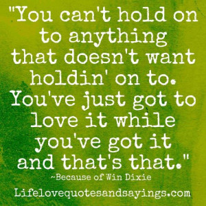 You can't hold on to anything that doesn't want holdin' on to. You've ...