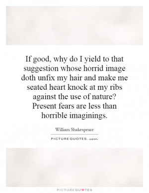 If good, why do I yield to that suggestion whose horrid image doth ...