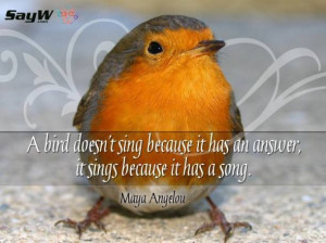 bird doesn’t sing because it has an answer, it sings because it ...