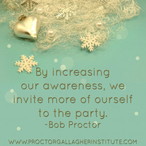 By increasing our awareness, we invite more of our self to the party ...