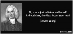 Ah, how unjust to Nature and himself Is thoughtless, thankless ...
