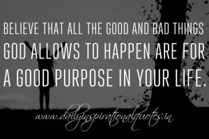 ... God allows to happen are for a good purpose in your life. ~ Anonymous