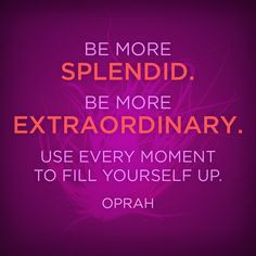 ... Use every moment to fill yourself up. #Oprah quote Quotes About Life
