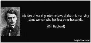 ... is marrying some woman who has lost three husbands. - Kin Hubbard
