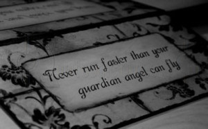 Never Run Faster Than Your Guardian Angel Can Fly