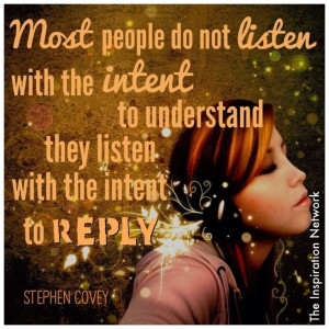 ... ; they listen with the intent to reply.