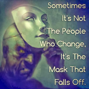 ... People who Change, It's the Mask that Falls off. ” ~ Author Unknown