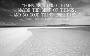 Hope is a good thing, maybe the best of things, and no good thing ever ...