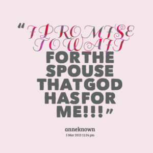 PROMISE TO WAIT FOR THE SPOUSE THAT GOD HAS FOR ME!!!
