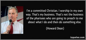committed Christian. I worship in my own way. That's my business ...