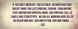 If you don’t meditate, you eat meat, or whatever that doesn’t make ...