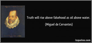 Truth will rise above falsehood as oil above water. - Miguel de ...