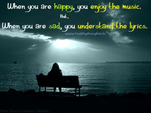 But, when you are sad, you understand the lyrics.