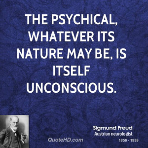 The psychical, whatever its nature may be, is itself unconscious.