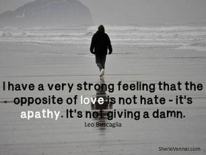 ... strong feeling that the opposite of love is not hate its apathy father