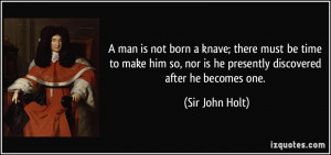 man is not born a knave; there must be time to make him so, nor is ...