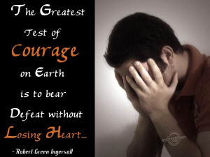 The greatest test of courage is to bear defeat without losing heart.