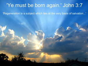 Ye must be born again.' John 3:7 ~ 'Regeneration is a subject which ...