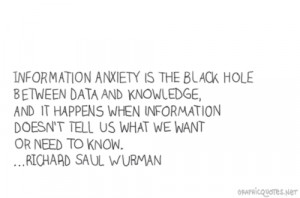Information anxiety is the black hole between data and knowledge, and ...