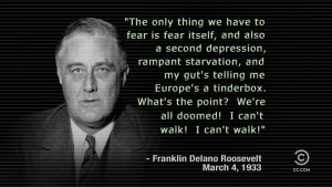 The only thing we have to fear is fear itself, an also…